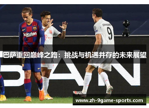 巴萨重回巅峰之路：挑战与机遇并存的未来展望