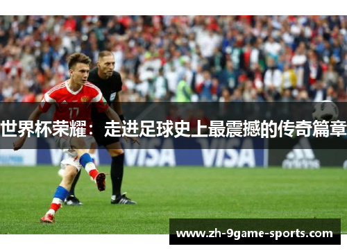 世界杯荣耀：走进足球史上最震撼的传奇篇章