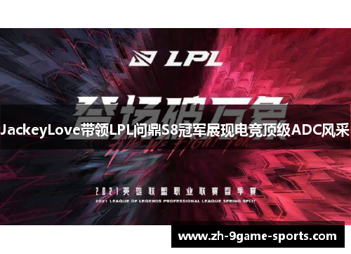 JackeyLove带领LPL问鼎S8冠军展现电竞顶级ADC风采