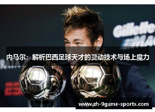 内马尔：解析巴西足球天才的灵动技术与场上魔力