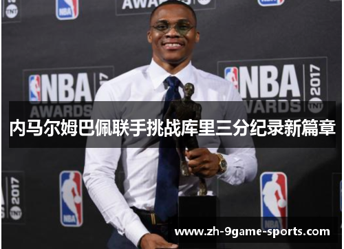 内马尔姆巴佩联手挑战库里三分纪录新篇章